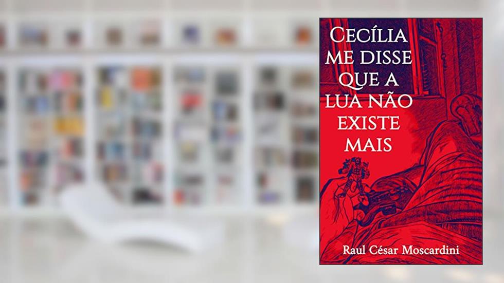 Cecília me disse que a lua não existe mais, do autor Raul César Moscardini