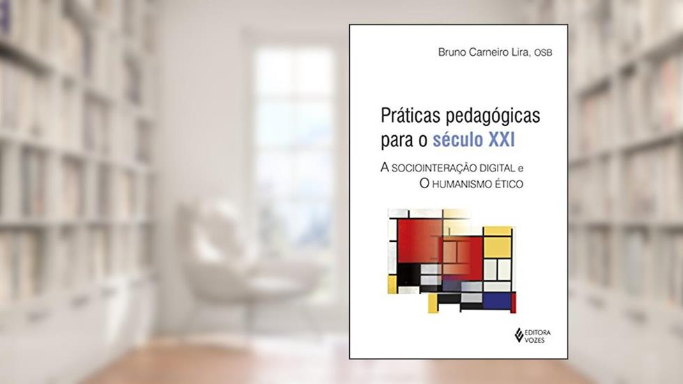 Práticas pedagógicas para o século XXI: A sociointeração digital e o humanismo ético, do autor Bruno Carneiro Lira