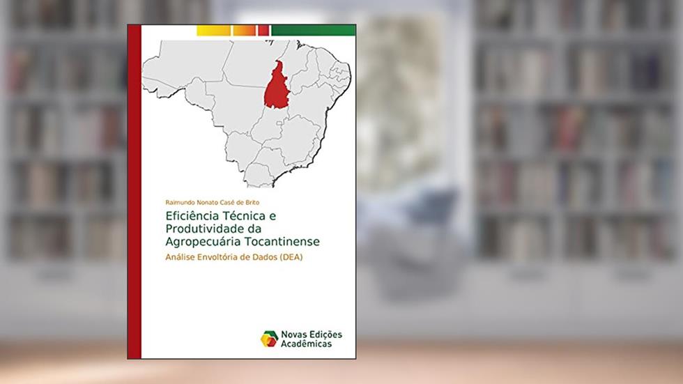 Eficiência Técnica e Produtividade da Agropecuária Tocantinense: Análise Envoltória de Dados (DEA), do autor Raimundo Nonato Casé de Brito