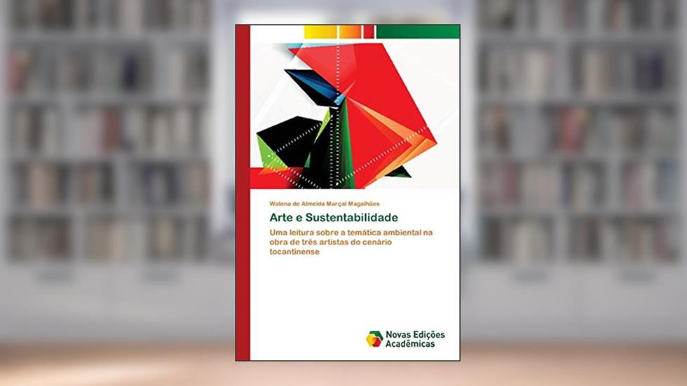 Arte e Sustentabilidade: Uma leitura sobre a temática ambiental na obra de três artistas do cenário tocantinense, do autor Walena de Almeida Marçal Magalhães