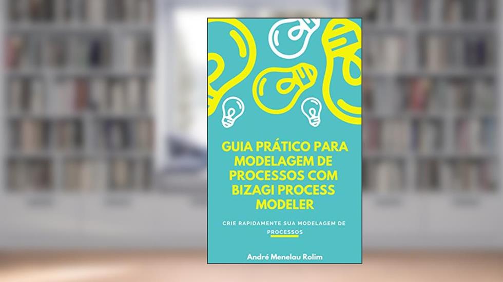 Guia Prático para Modelagem de Processos com Bizagi Process Modeler, do autor André Menelau Rolim