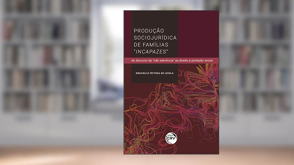 Produção sociojurídica de famílias "incapazes": Do discurso da "não aderência" ao direito à proteção social, do autor Gracielle Feitosa de Loiola
