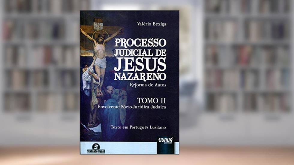 Processo Judicial de Jesus Nazareno - Reforma de Autos - Tomo II - Envolvente Sócio-Jurídica Judaica, do autor Valério Bexiga