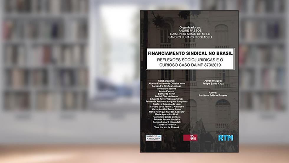 FINANCIAMENTO SINDICAL NO BRASIL: REFLEXÕES SÓCIOJURÍDICAS E O CURIOSO CASO DA MP 873/2019, do autor ANDRÉ PASSOS; RAIMUNDO SIMÃO; SANDRO LUNARD