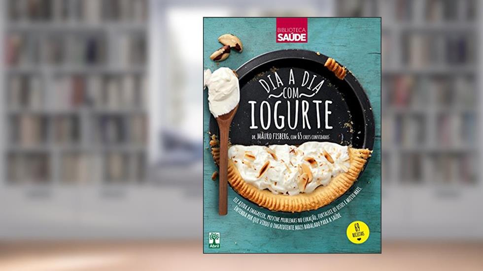 Dia a dia com iogurte: Ele ajuda a emagrecer, previne problemas no coração, fortalece os ossos e muito mais. Entenda por que virou o ingrediente mais badalado para a saúde, do autor Mauro Fisberg