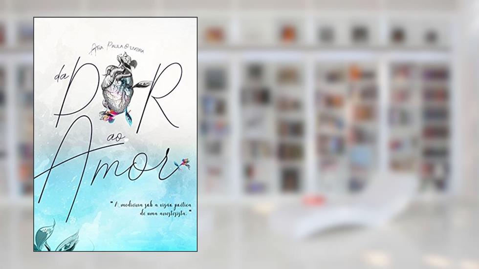Da Dor ao Amor: A Medicina sob a visão poética de uma Anestesista, do autor Ana Paula Oliveira