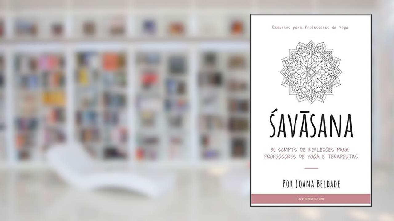 SAVASANA: 30 Scripts de Reflexões para Professores de Yoga e Terapeutas (Recursos para Professores de Yoga e Terapeutas Livro 1), do autor Joana Beldade