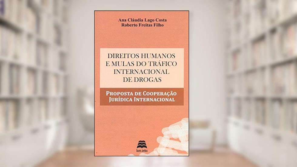 Direitos Humanos e Mulas do Tráfico Internacional de Drogas. Proposta de Cooperação Jurídica Internacional, do autor Ana Cláudia Lago Costa