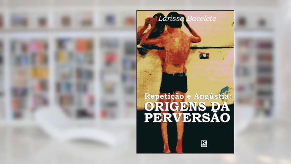 Repetição e Angústia: Origens da Perversão, do autor Bacelete. Larissa