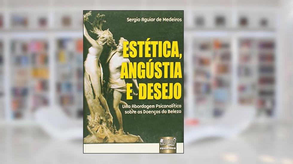 Estética, Angústia e Desejo - Uma Abordagem Psicanalítica sobre as Doenças da Beleza, do autor Sergio Aguiar de Medeiros