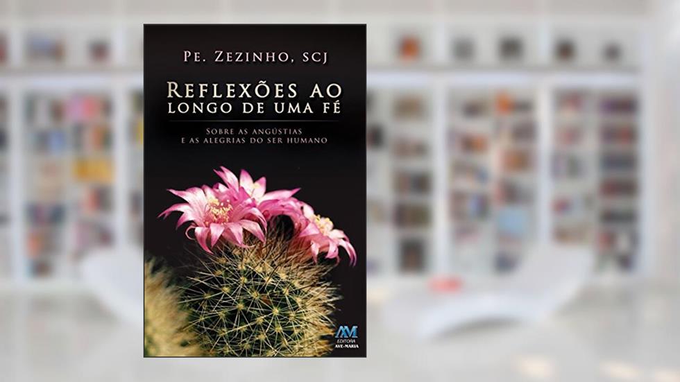 Reflexões ao Longo de uma fé: Sobre as Angústias e as Alegrias do ser Humano, do autor Pe. Zezinho