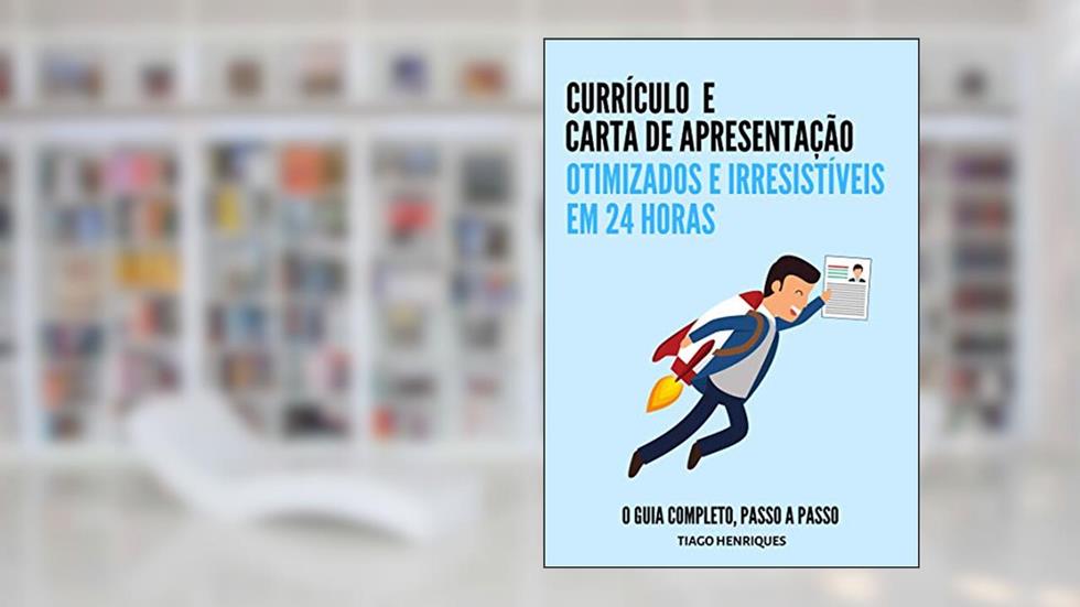Currículo e Carta de Apresentação, Otimizados e Irresistíveis em 24 horas: O Guia Completo, Passo a Passo, do autor Tiago Henriques