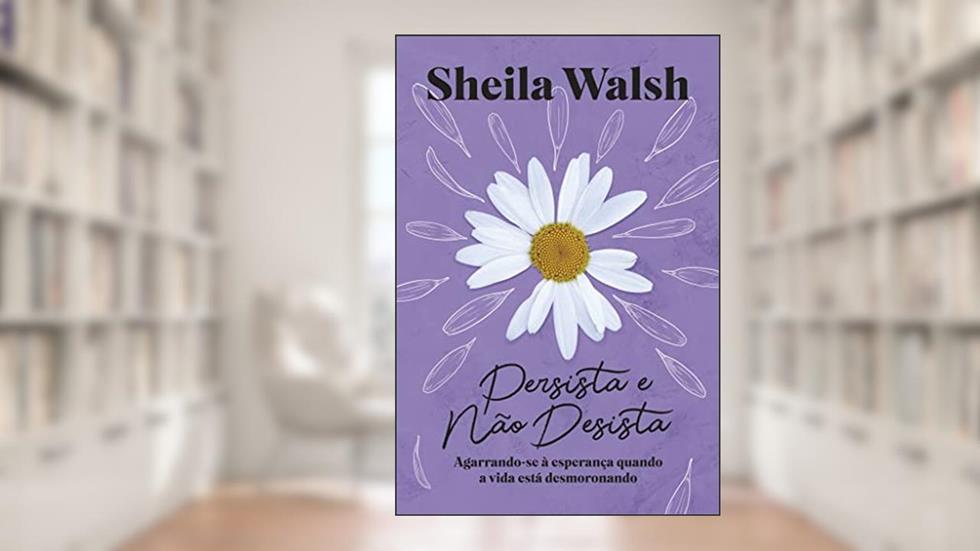 Persista e não desista: Agarrando-se à esperança quando a vida está desmoronando, do autor Sheila Walsh