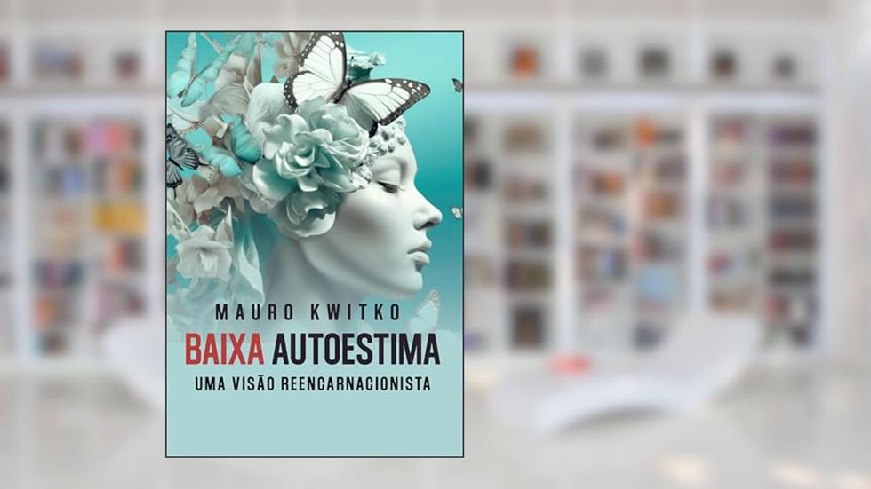 Baixa Autoestima: A Visão Tradicional e a Visão Reencarnacionista, do autor Mauro Kwitko