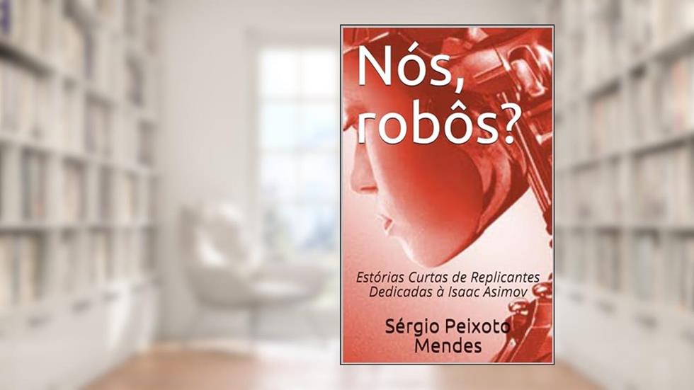 Nós, robôs?: Estórias Curtas de Replicantes Dedicadas à Isaac Asimov, do autor Sérgio Peixoto Mendes