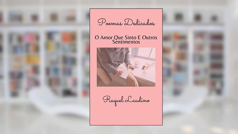 Poemas Dedicados : O Amor Que Sinto E Outros Sentimentos, do autor RAQUEL LAUDINO