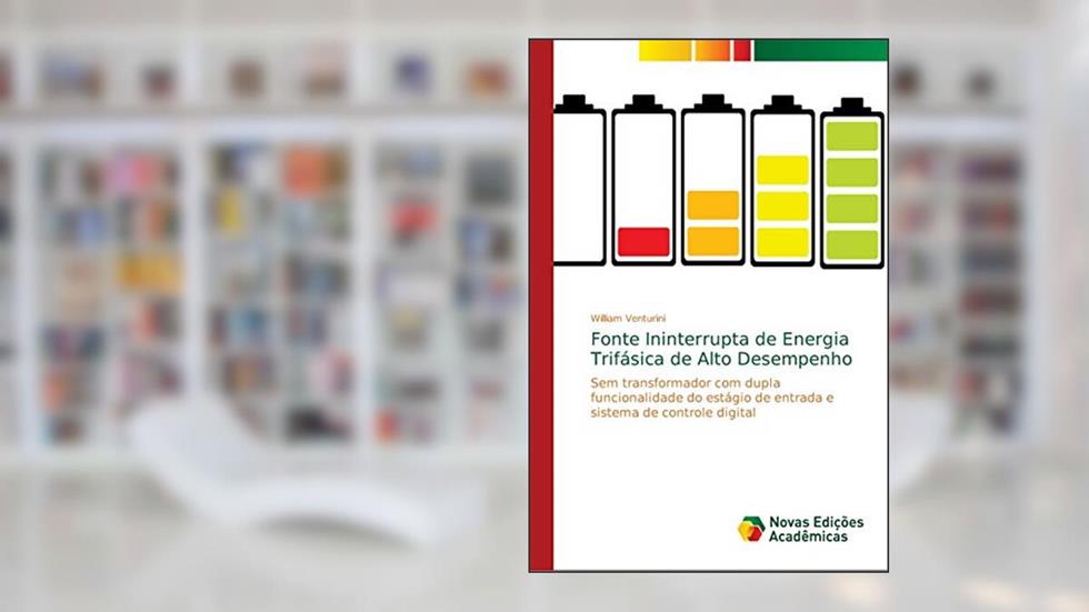 Fonte Ininterrupta de Energia Trifásica de Alto Desempenho: Sem transformador com dupla funcionalidade do estágio de entrada e sistema de controle digital, do autor William Venturini