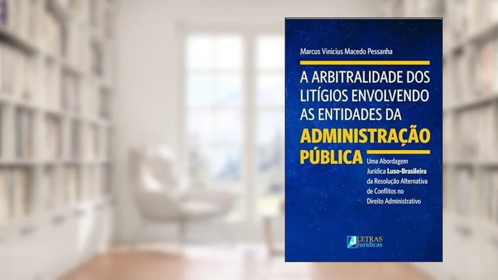 A Arbitralidade dos Litígios Envolvendo as Entidades da Administração Pública, do autor Marcus Vinicius Macedo Pessanha