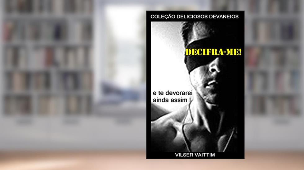 Decifra-me! E te devorarei ainda assim! (Coleção Deliciosos Devaneios Livro 1), do autor Vilser Vaittim