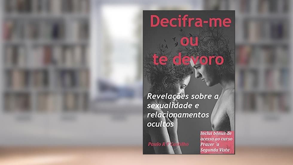 Decifra-me ou te devoro: Revelações sobre a sexualidade e os relacionamentos ocultos, do autor Paulo R F Castilho