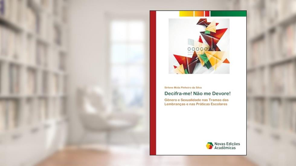 Decifra-me! Não me Devore!: Gênero e Sexualidade nas Tramas das Lembranças e nas Práticas Escolares, do autor Sirlene Mota Pinheiro da Silva