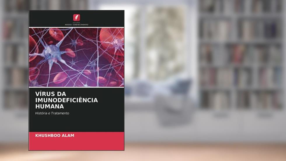 VÍRUS DA IMUNODEFICIÊNCIA HUMANA: História e Tratamento, do autor Khushboo Alam