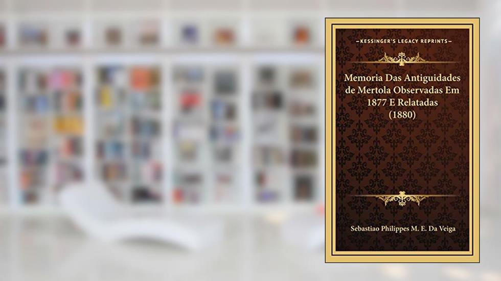 Memoria Das Antiguidades de Mertola Observadas Em 1877 E Relatadas (1880), do autor Sebastiao Philippes M. E. Da Veiga