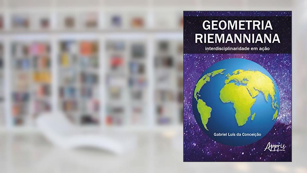 Geometria riemanniana: interdisciplinaridade em ação, do autor Gabriel Luís da Conceição