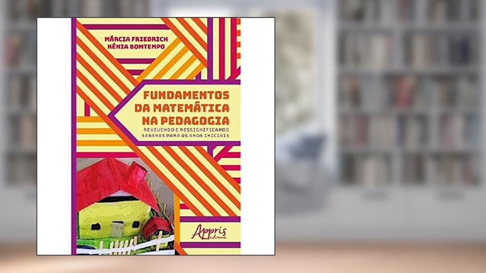 Fundamentos da matemática na pedagogia: revivendo e ressignificando saberes para os anos iniciais, do autor Márcia Friedrich; Kênia Bomtempo