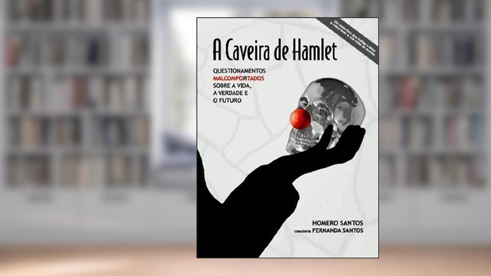 A Caveira de Hamlet - Questionamentos Malcomportados sobre a Vida, a Verdade e o Futuro, do autor Homero Santos; Fernanda Santos