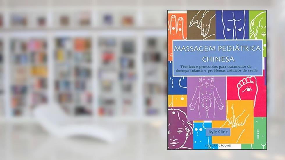 Massagem Pediátrica Chinesa: Técnicas e Protocolos Para Tratamento de Doenças Infantis e Problemas Crônicos de Saúde, do autor Kyle Cline