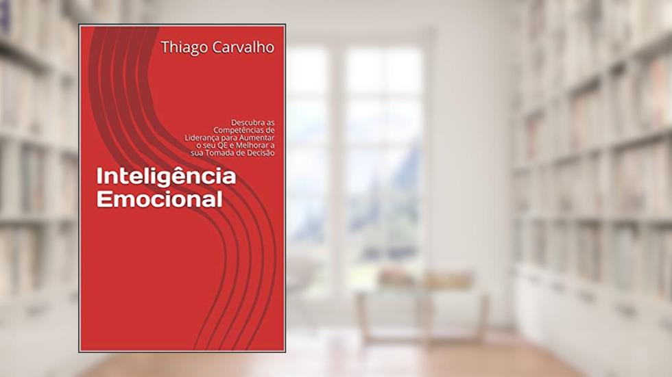 Inteligência Emocional: Descubra as Competências de Liderança para Aumentar o seu QE e Melhorar a sua Tomada de Decisão, do autor Thiago Carvalho