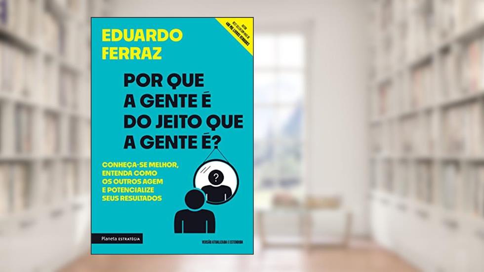 Por que a gente é do jeito que a gente é?: Conheça-se melhor, entenda como os outros agem e potencialize seus resultados, do autor Eduardo Ferraz
