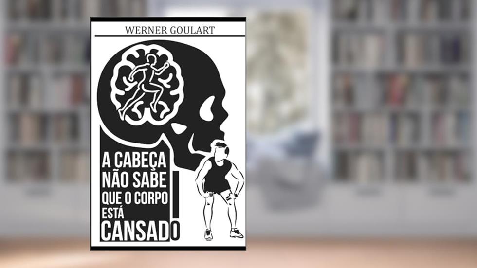 A Cabeça Não Sabe Que O Corpo Está Cansado: A Cabeça Não Sabe Que O Corpo Está Cansado, do autor Werner Goulart Calcado