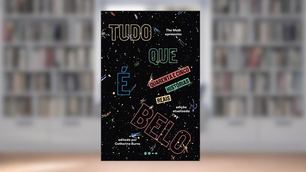 Tudo que é belo: Quarenta e cinco histórias reais, do autor The Moth