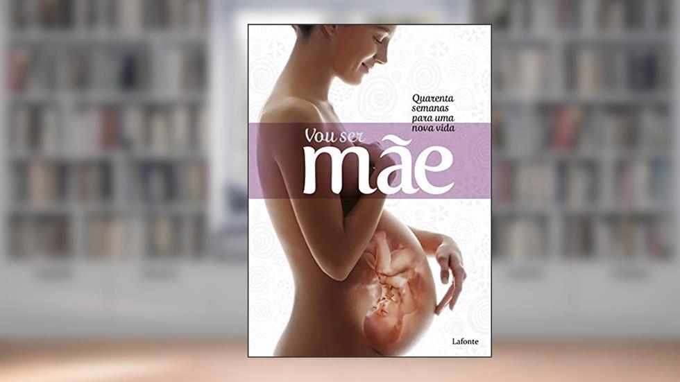 Vou ser Mãe: Quarenta semanas para uma nova vida, do autor Editora Lafonte