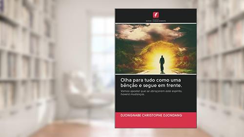 Capa de Olha para tudo como uma bênção e segue em frente.: Vamos apostar que se abraçarem este espírito, haverá mudanças., do autor Djongnabe Christophe Djondang
