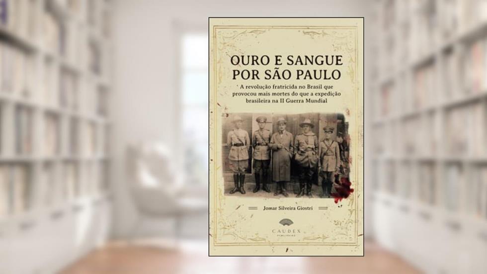 Ouro e Sangue por São Paulo - A revolução fratricida no Brasil que provocou mais mortes do que a expedição brasileira na II Guerra Mundial, do autor Jomar Silveira Giostri