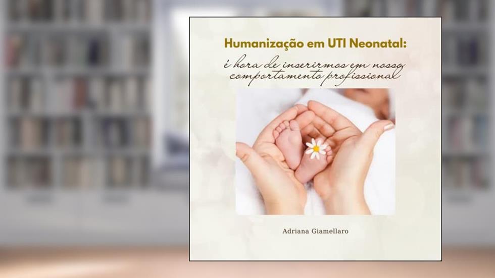 Humanização em UTI Neonatal: é hora de inserirmos em nosso comportamento profissional, do autor Adriana Giamellaro