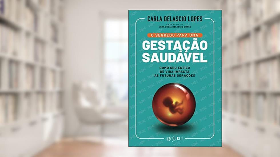 O SEGREDO PARA UMA GESTAÇÃO SAUDÁVEL : COMO SEU ESTILO DE VIDA IMPACTA AS FUTURAS GERAÇÕES, do autor Carla Delascio Lopes