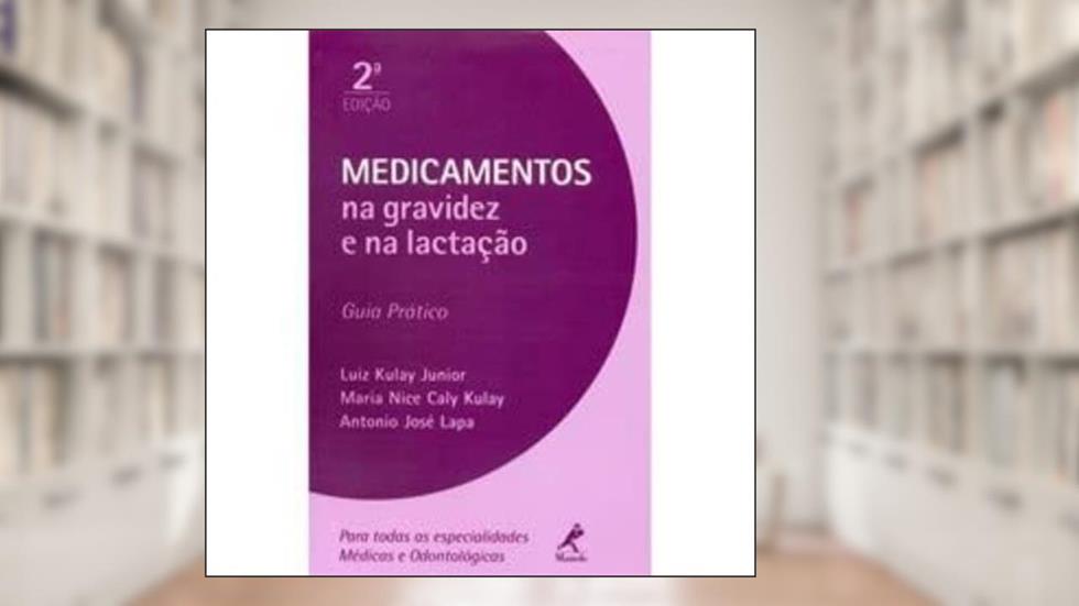 Medicamentos na gravidez e na lactação: Guia Prático, do autor Luiz Kulay Junior; Maria Nice Caly Kulay; Antonio José Lapa
