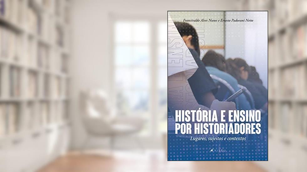 História e ensino por historiadores: Lugares, sujeitos e contextos, do autor Francivaldo Alves Nunes; Ernesto Padovani Netto