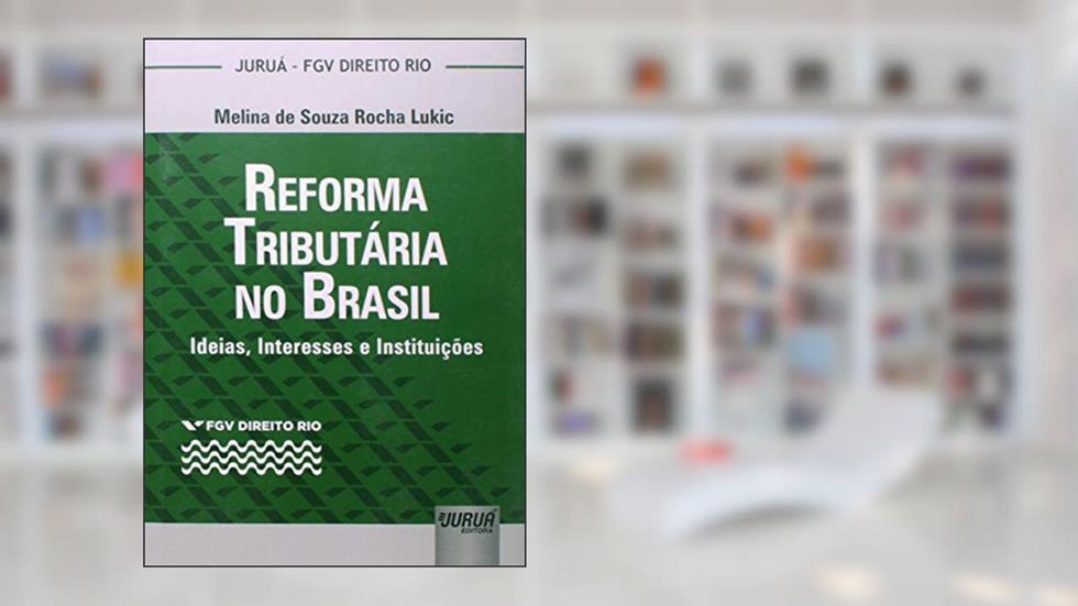 Reforma Tributária no Brasil - Ideias, Interesses e Instituições - Coleção FGV Direito Rio, do autor Melina de Souza Rocha Lukic
