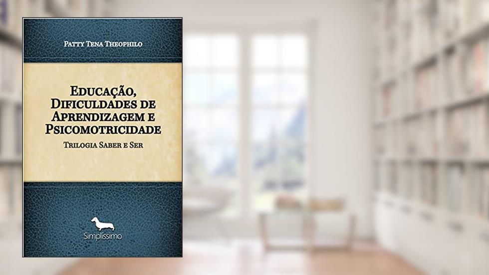 Educação, Dificuldades de Aprendizagem e Psicomotricidade: Trilogia Saber e Ser, do autor Patty Tena Theophilo
