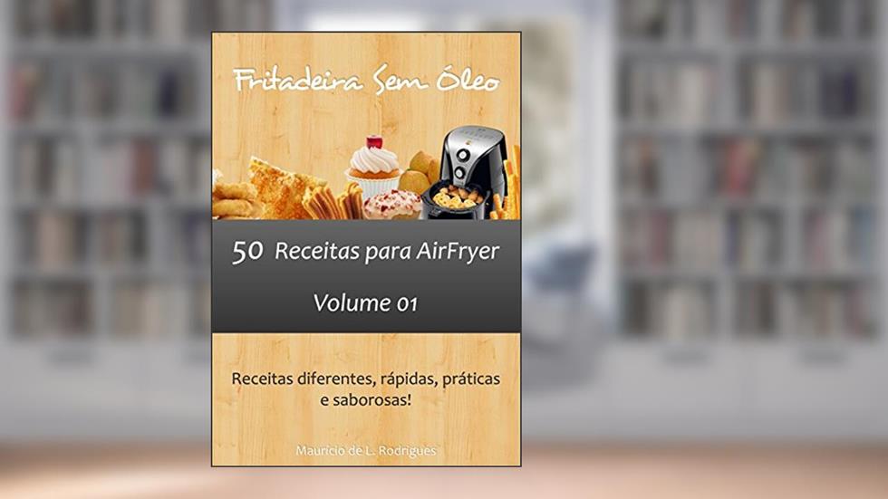 Fritadeira Sem Óleo - Vol. 01: 50 receitas para AirFryer (Fritadeira Sem Óleo - Receitas para AirFryer / Air Fryer), do autor Mauricio L. Rodrigues