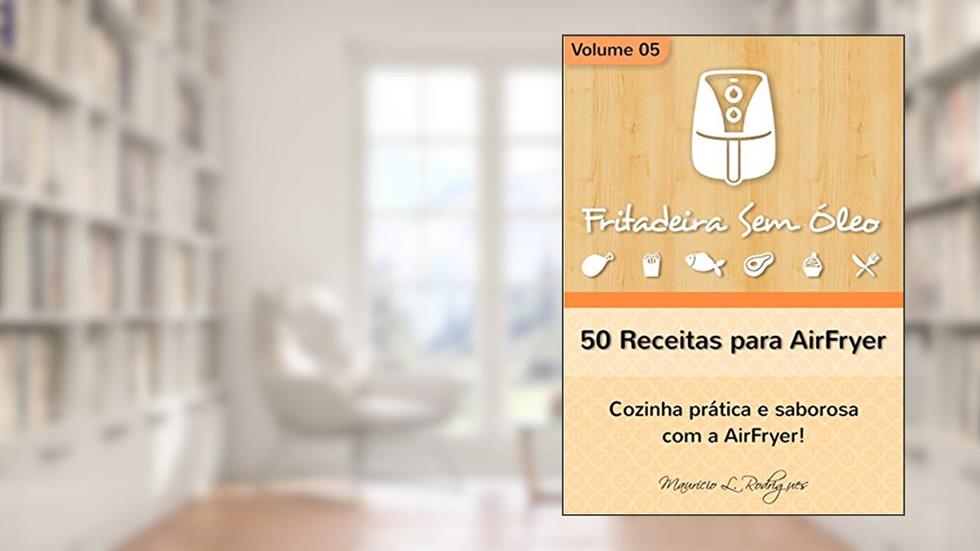 Fritadeira Sem Óleo - Vol. 05: 50 receitas para AirFryer (Fritadeira Sem Óleo - Receitas para AirFryer / Air Fryer), do autor Maurício de L. Rodrigues
