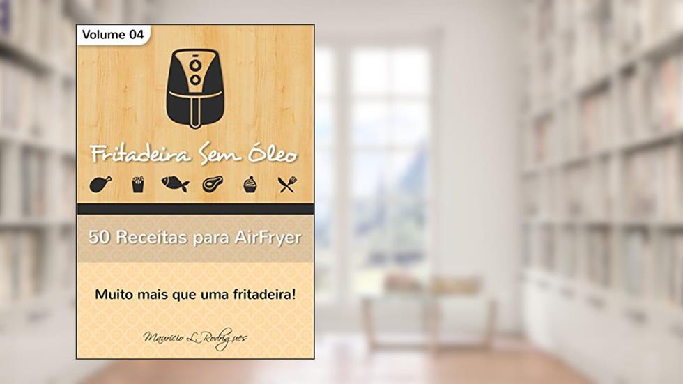 Fritadeira Sem Óleo - Vol. 04: 50 Receitas para AirFryer (Fritadeira Sem Óleo - Receitas para AirFryer / Air Fryer), do autor Maurício de L. Rodrigues