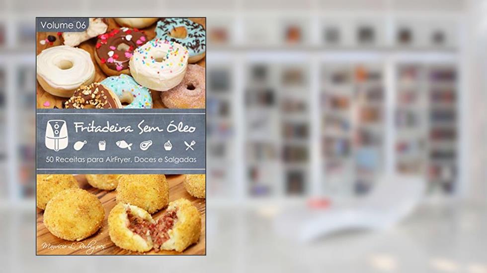 Fritadeira Sem Óleo - Vol. 06: 50 Receitas para AirFryer (Fritadeira Sem Óleo - Receitas para AirFryer / Air Fryer), do autor Maurício de L. Rodrigues