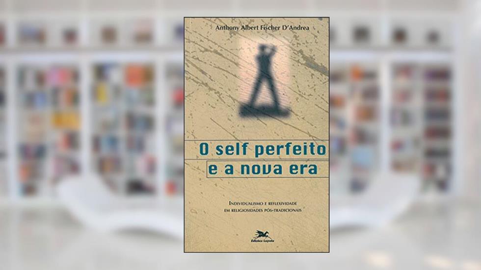 O Self perfeito e a nova era: Individualismo e reflexidade em religiosidades pós-tradicionais, do autor Anthony Albert Fischer D'Andrea