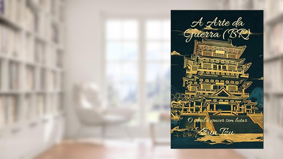 A Arte da Guerra (BR): O ideal é vencer sem lutar, do autor Sun Tzu